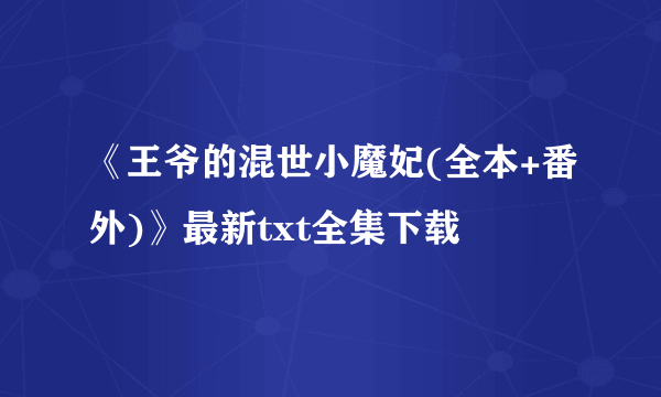 《王爷的混世小魔妃(全本+番外)》最新txt全集下载