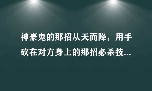 神豪鬼的那招从天而降，用手砍在对方身上的那招必杀技怎么发啊？