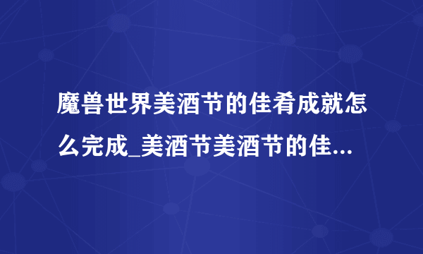 魔兽世界美酒节的佳肴成就怎么完成_美酒节美酒节的佳肴成就攻略_飞外网游