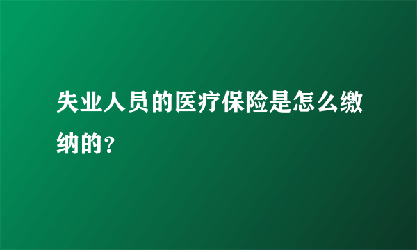 失业人员的医疗保险是怎么缴纳的？