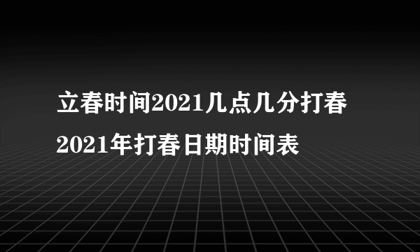 立春时间2021几点几分打春  2021年打春日期时间表