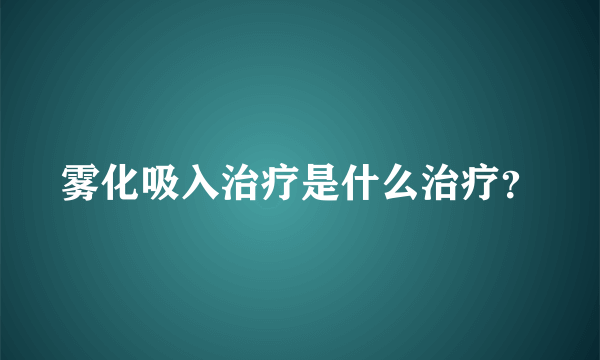 雾化吸入治疗是什么治疗？