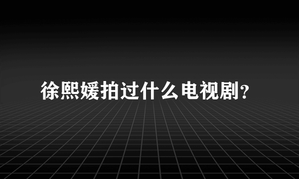 徐熙媛拍过什么电视剧？