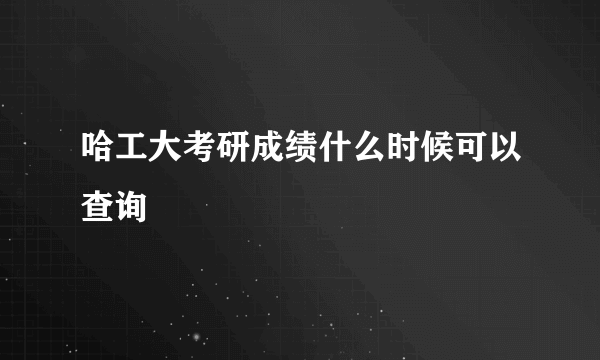 哈工大考研成绩什么时候可以查询