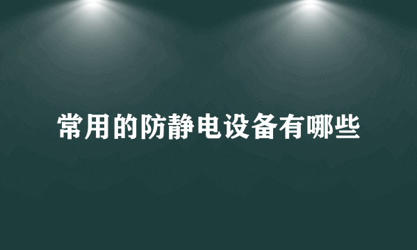 常用的防静电设备有哪些