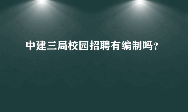 中建三局校园招聘有编制吗？