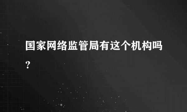 国家网络监管局有这个机构吗？