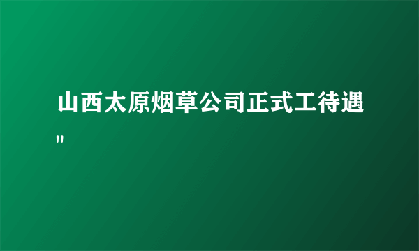 山西太原烟草公司正式工待遇