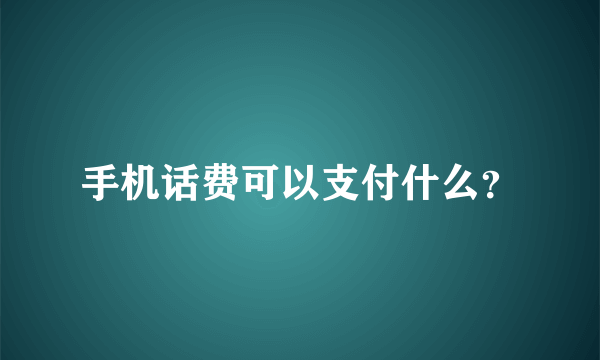 手机话费可以支付什么？