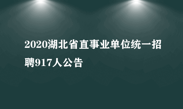 2020湖北省直事业单位统一招聘917人公告