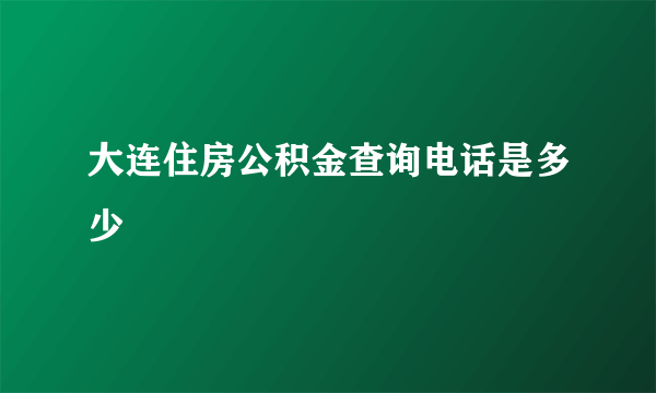 大连住房公积金查询电话是多少