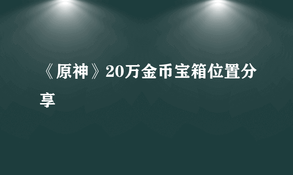 《原神》20万金币宝箱位置分享