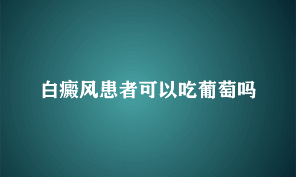 白癜风患者可以吃葡萄吗