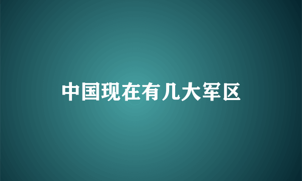 中国现在有几大军区