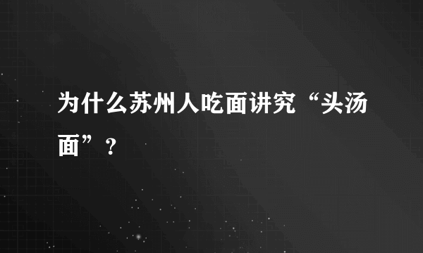 为什么苏州人吃面讲究“头汤面”？