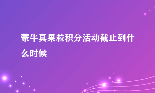 蒙牛真果粒积分活动截止到什么时候