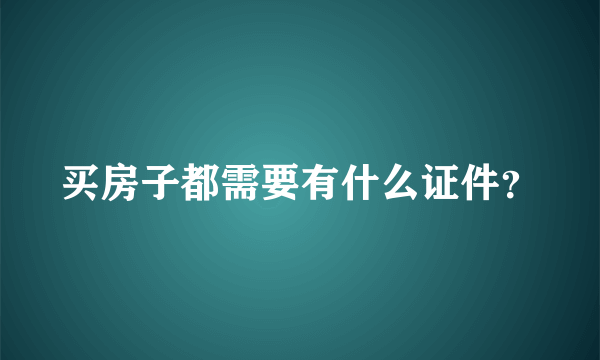 买房子都需要有什么证件？