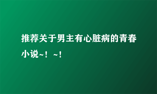 推荐关于男主有心脏病的青春小说~！~！