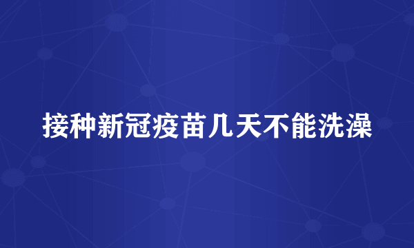 接种新冠疫苗几天不能洗澡