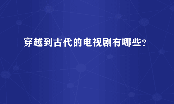 穿越到古代的电视剧有哪些？