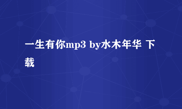 一生有你mp3 by水木年华 下载