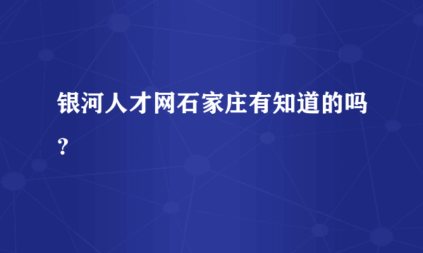 银河人才网石家庄有知道的吗？