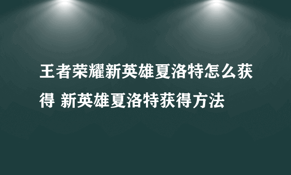 王者荣耀新英雄夏洛特怎么获得 新英雄夏洛特获得方法