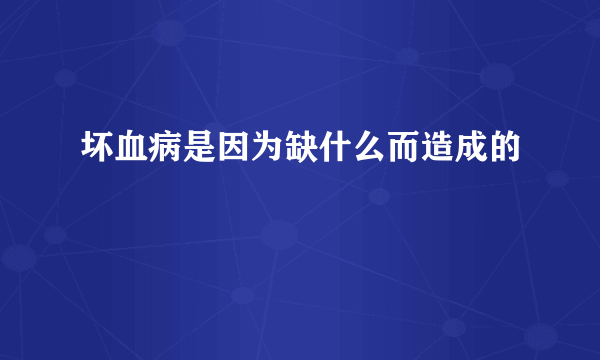 坏血病是因为缺什么而造成的