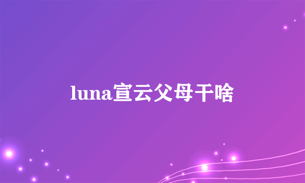 luna宣云父母干啥