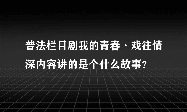 普法栏目剧我的青春·戏往情深内容讲的是个什么故事？