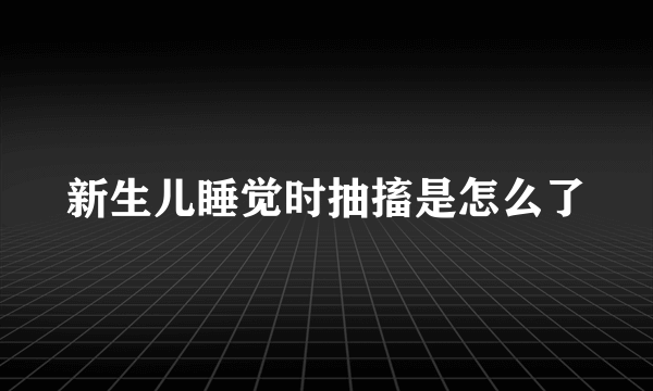 新生儿睡觉时抽搐是怎么了