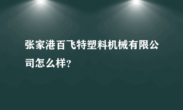 张家港百飞特塑料机械有限公司怎么样？