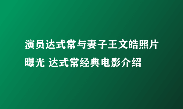 演员达式常与妻子王文皓照片曝光 达式常经典电影介绍