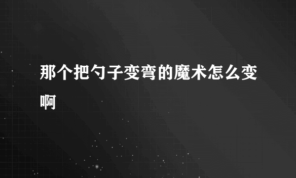 那个把勺子变弯的魔术怎么变啊