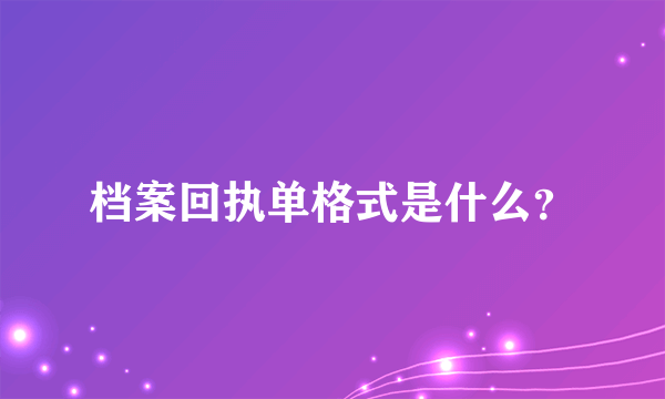 档案回执单格式是什么？