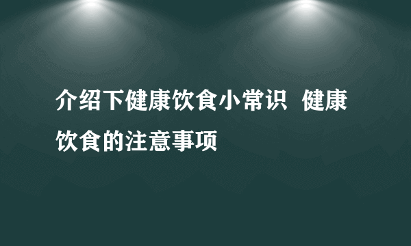 介绍下健康饮食小常识  健康饮食的注意事项