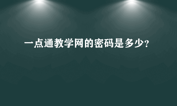 一点通教学网的密码是多少？