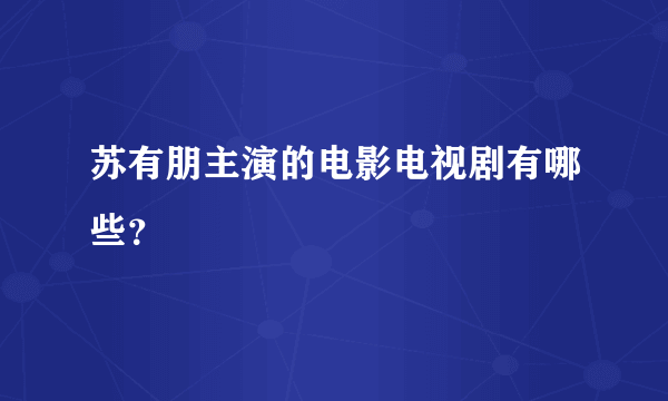 苏有朋主演的电影电视剧有哪些？