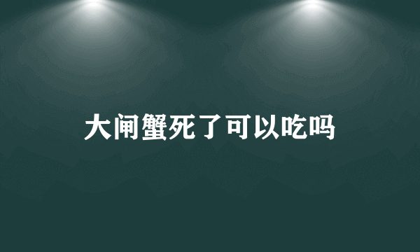 大闸蟹死了可以吃吗