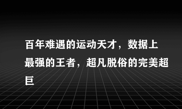 百年难遇的运动天才，数据上最强的王者，超凡脱俗的完美超巨