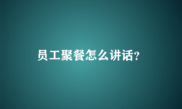 员工聚餐怎么讲话？