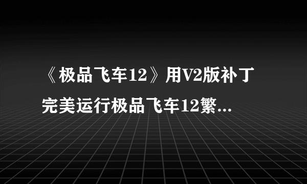 《极品飞车12》用V2版补丁完美运行极品飞车12繁体中文版的方法