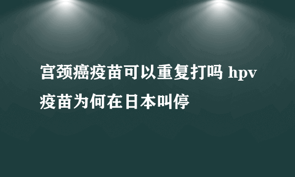 宫颈癌疫苗可以重复打吗 hpv疫苗为何在日本叫停