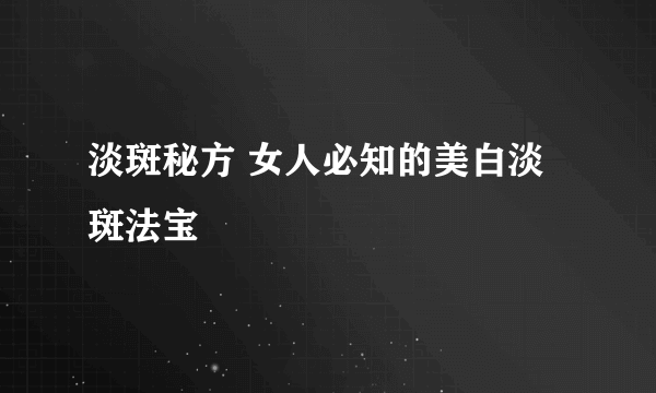 淡斑秘方 女人必知的美白淡斑法宝