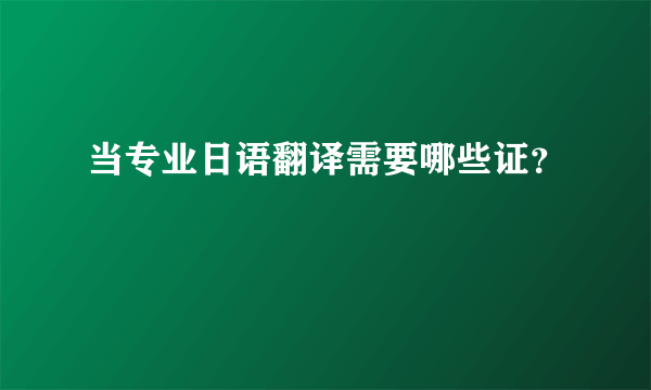 当专业日语翻译需要哪些证？