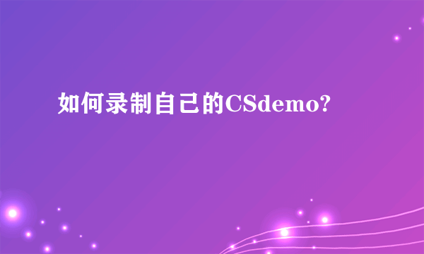 如何录制自己的CSdemo?