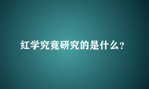 红学究竟研究的是什么？