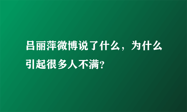 吕丽萍微博说了什么，为什么引起很多人不满？