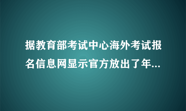 据教育部考试中心海外考试报名信息网显示官方放出了年考试时间表