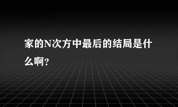 家的N次方中最后的结局是什么啊？